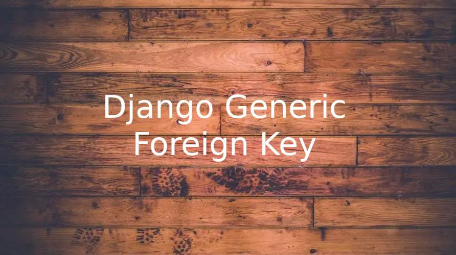 How to Use Django's Generic Foreign Key